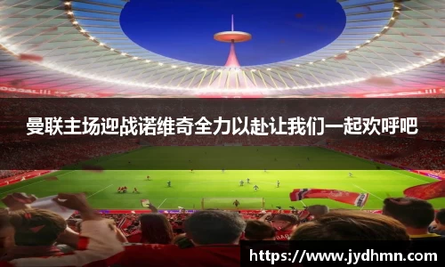 beats365曼联主场迎战诺维奇全力以赴让我们一起欢呼吧