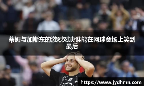 beats365蒂姆与加斯东的激烈对决谁能在网球赛场上笑到最后